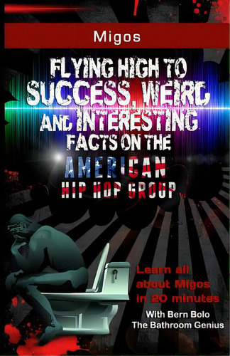 Migos: Flying High To Success, Weird And Interesting Facts On The American Hip Hop Group, De Bolo, Bern. Editorial Createspace, Tapa Blanda En Inglés