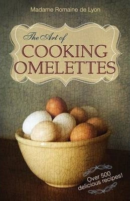 The Art Of Cooking Omelettes - Madame Romaine De Lyon