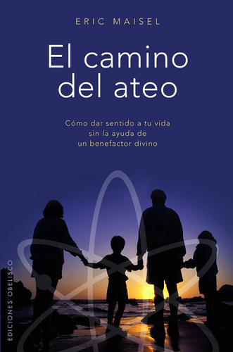 El camino del ateo: Cómo dar sentido a tu vida sin la ayuda de un benefactor divino, de Maisel, Eric. Editorial Ediciones Obelisco, tapa blanda en español, 2010