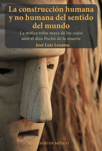 La Construcción Humana Y No Humana Del Sentido Del Mundo. La Mitica Tribu Maya De Los Cojos Ante El Dios Pocho De La Muerte, De Lezama, Jose Luis. Editorial El Colegio De Mexico En Español