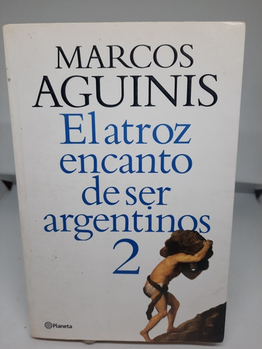 El Atroz Encanto De Ser Argentinos 2.aguinis. Planeta. (726