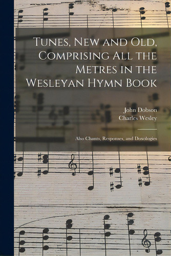 Tunes, New And Old, Comprising All The Metres In The Wesleyan Hymn Book: Also Chants, Responses, ..., De Dobson, John. Editorial Legare Street Pr, Tapa Blanda En Inglés