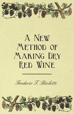 A New Method Of Making Dry Red Wine - Frederic T Bioletti