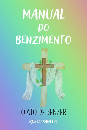 Manual Do Benzimento: O Ato De Benzer, De Roseli Santos. Série Não Aplicável, Vol. 1. Editora Clube De Autores, Capa Mole, Edição 1 Em Português, 2022