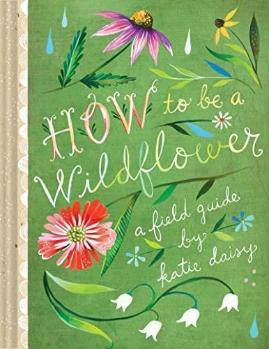 How To Be A Wildflower: A Field Guide (nature Journals, Wild