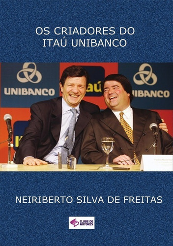 Os Criadores Do Itaú Unibanco, De Neiriberto Silva De Freitas. Série Não Aplicável, Vol. 1. Editora Clube De Autores, Capa Mole, Edição 1 Em Português, 2017