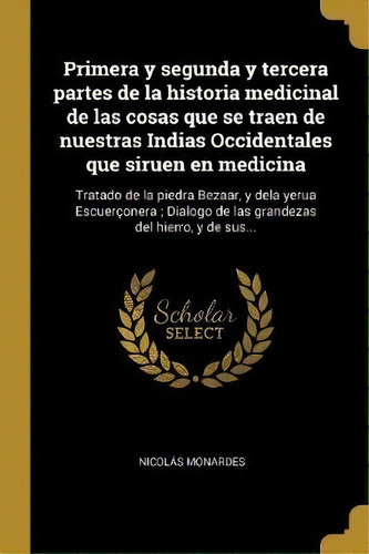 Primera Y Segunda Y Tercera Partes De La Historia Medicinal De Las Cosas Que Se Traen De Nuestras..., De Nicolas Monardes. Editorial Wentworth Press, Tapa Blanda En Español