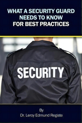 What A Security Guard Needs To Know For Best Practices, De Leroy Edmund Registe., Vol. 1. Editorial Dorrance Publishing Co., Tapa Blanda En Inglés