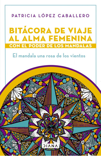 Bitácora de viaje al alma femenina con el poder de los mándalas, de López Caballero, Patricia. Editorial Diana, tapa blanda en español