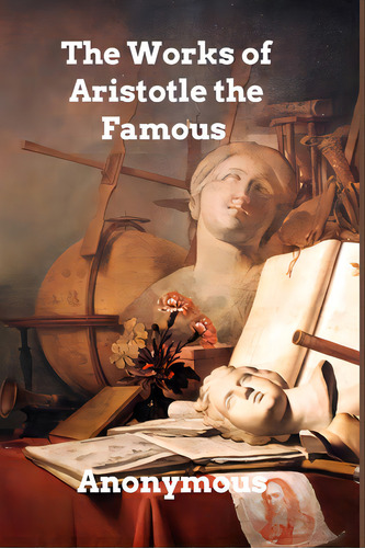 The Works Of Aristotle The Famous Philosopher: Aristotle's Masterpiece, De Anonymous. Editorial Blurb Inc, Tapa Blanda En Inglés