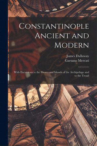 Constantinople Ancient And Modern: With Excursions To The Shores And Islands Of The Archipelago A..., De Dallaway, James 1763-1834. Editorial Legare Street Pr, Tapa Blanda En Inglés