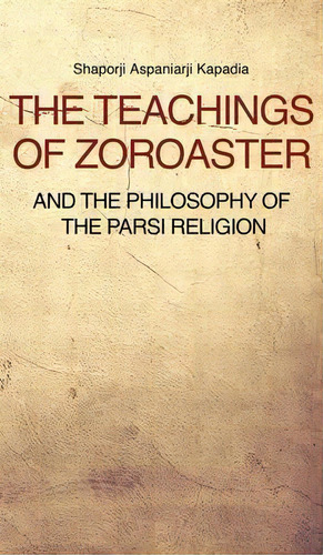 The Teachings Of Zoroaster And The Philosophy Of The Parsi Religion, De Shaporji Aspaniarji Kapadia. Editorial Fv Editions, Tapa Dura En Inglés