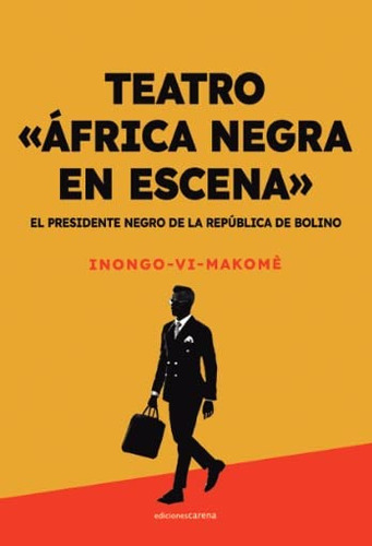 El Presidente Negro De La Republica De Bolino: Teatro Africa Negra En Escena: 708, De Inongo Vi-makomè. Editorial Carena, Tapa Blanda En Español, 2023