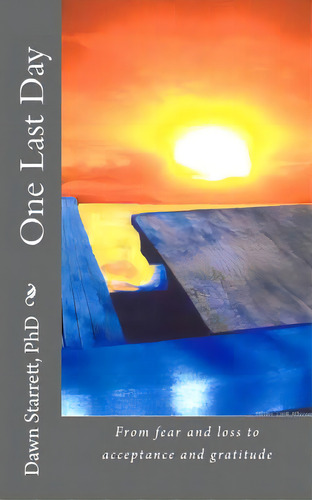 One Last Day: From Fear And Loss To Acceptance And Gratitude, De Starrett, Phd Dawn. Editorial Createspace, Tapa Blanda En Inglés