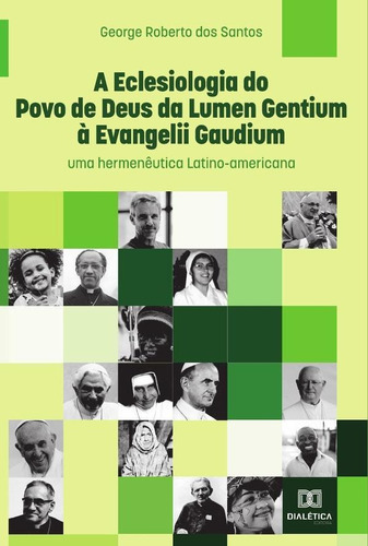 A Eclesiologia Do Povo De Deus Da Lumen Gentium À Evangelii Gaudium, De George Roberto Dos Santos. Editorial Dialética, Tapa Blanda En Portugués, 2022