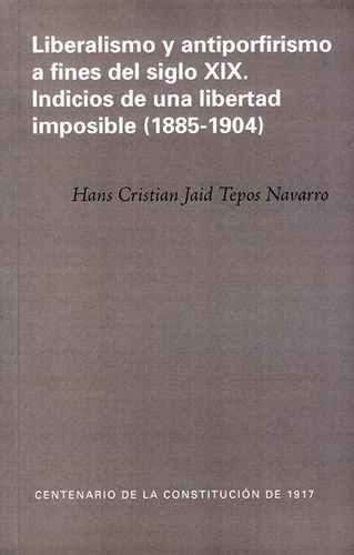 Liberalismo Y Antiporfirismo A Fines Del Siglo Xix. Indicios De Una Libertad Imposible (1885-1904), De Hans Cristian Jaid Tepos Navarro. Editorial Mexico-silu, Tapa Blanda, Edición 2018 En Español