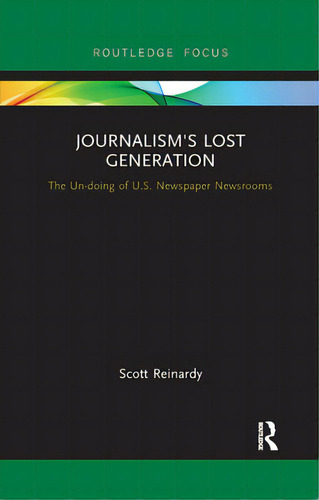 Journalism's Lost Generation: The Un-doing Of U.s. Newspaper Newsrooms, De Reinardy, Scott. Editorial Routledge, Tapa Blanda En Inglés