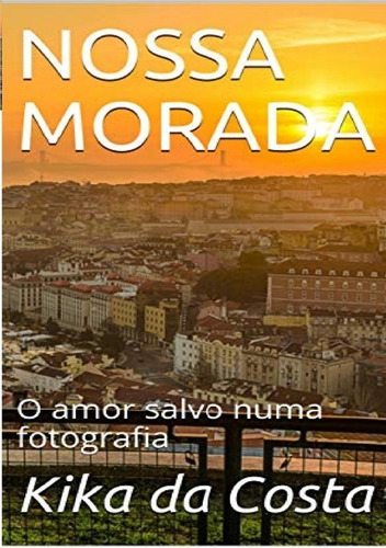 Nossa Morada: O amor salvo numa fotografia, de KIKA DA COSTA. Série Não aplicável Editora Clube de Autores, capa mole, edição 1 em português, 2021