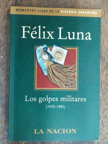 Los Golpes Militares * 1930 / 1983 * Felix Luna *