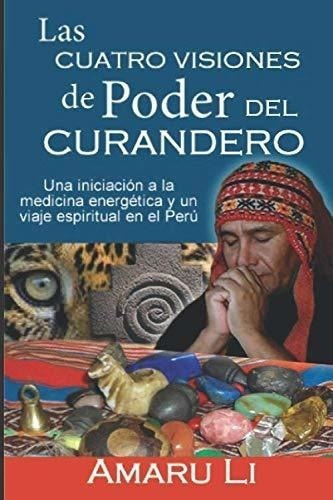 Las Cuatro Visiones De Poder Del Curandero: Iniciación A La 