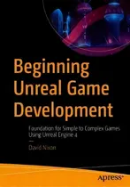 Comprar Beginning Unreal Game Development : Foundation For Simple To Complex Games Using Unreal Engine 4, De David Nixon., Vol. 1. Editorial Apress, Tapa Blanda En Inglés