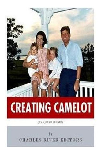 Creating Camelot : John F. Kennedy & Jackie Kennedy -   ...