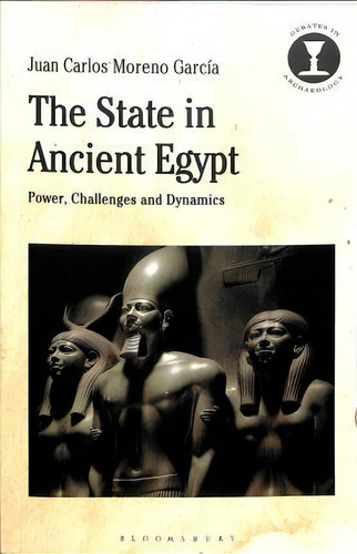 The State In Ancient Egypt : Power, Challenges And Dynamics, De Juan Carlos Moreno García. Editorial Bloomsbury Publishing Plc, Tapa Blanda En Inglés