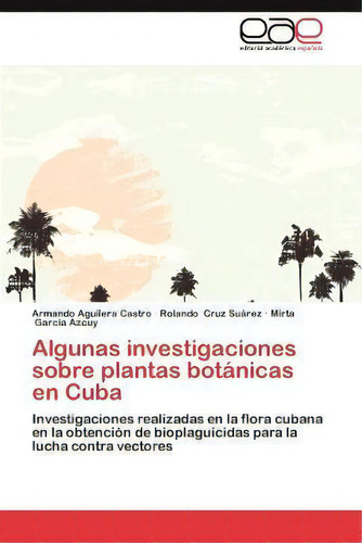 Algunas Investigaciones Sobre Plantas Botanicas En Cuba, De Armando Aguilera Castro. Eae Editorial Academia Espanola, Tapa Blanda En Español
