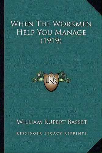 When The Workmen Help You Manage (1919), De William Rupert Basset. Editorial Kessinger Publishing, Tapa Blanda En Inglés
