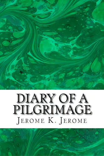 Diary Of A Pilgrimage: (jerome K. Jerome Classics Collection), De Jerome, Jerome K.. Editorial Createspace, Tapa Blanda En Inglés