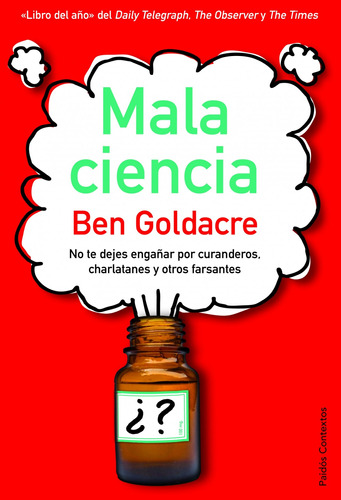 Mala ciencia: No te dejes engañar por curanderos, charlatanes y otros farsantes, de Goldacre, Ben. Serie La otra ciencia Editorial Paidos México, tapa blanda en español, 2012