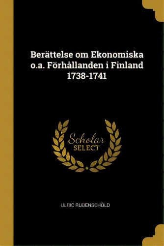 Berãâ¤ttelse Om Ekonomiska O.a. Fãâ¶rhãâ¥llanden I Finland 1738-1741, De Rudenschöld, Ulric. Editorial Wentworth Pr, Tapa Blanda En Inglés