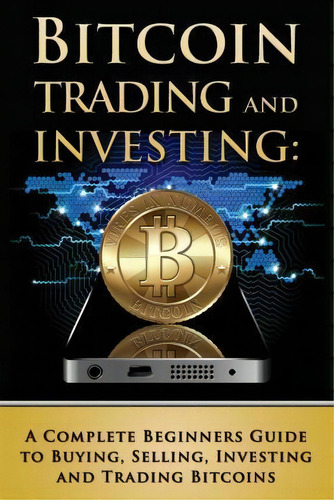 Bitcoin Trading And Investing : A Complete Beginners Guide To Buying, Selling, Investing And Trad..., De Benjamin Tideas. Editorial Createspace Independent Publishing Platform, Tapa Blanda En Inglés
