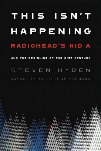 This Isn't Happening : Radiohead's 'kid A' And The Beginning Of The 21st Century, De Steven Hyden. Editorial Hachette Books, Tapa Blanda En Inglés