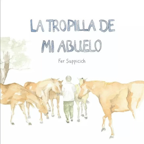 La Tropilla De Mi Abuelo, De Fer Suppicich., Vol. La Tropilla De Mi Abuelo. Editorial Autor, Tapa Dura En Español, 2022