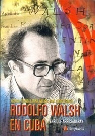 Libro Rodolfo Walsh En Cuba De Enrique Arrosagaray