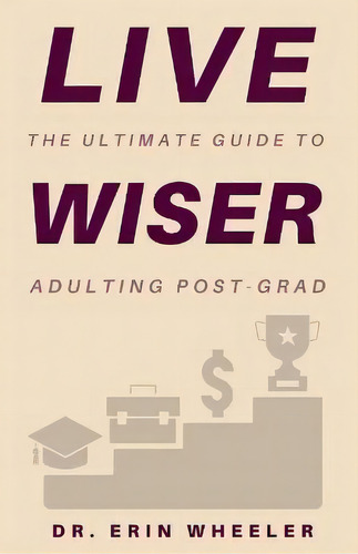 Live Wiser : The Ultimate Guide To Adulting Post-grad, De Erin R Wheeler. Editorial Ashe Publishing, Tapa Blanda En Inglés