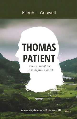 Thomas Patient : The Father Of The Irish Baptist Church, De Micah L Caswell. Editorial Hesed And Emet Publishing, Tapa Blanda En Inglés