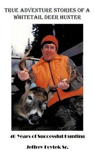 True Adventure Stories Of A Whitetail Deer Hunter, De Jeffrey Foytek Sr.. Editorial Authorhouse, Tapa Blanda En Inglés