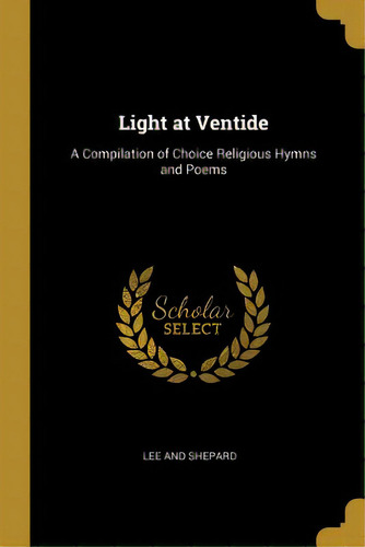 Light At Ventide: A Compilation Of Choice Religious Hymns And Poems, De Lee And Shepard. Editorial Wentworth Pr, Tapa Blanda En Inglés