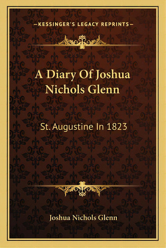 A Diary Of Joshua Nichols Glenn: St. Augustine In 1823, De Glenn, Joshua Nichols. Editorial Kessinger Pub Llc, Tapa Blanda En Inglés