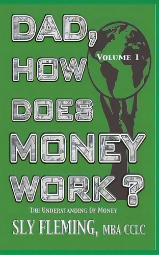 Dad, How Does Money Work? Volume 1 The Understanding Of Money, De Sly Fleming. Editorial Inheritance Changers Inc, Tapa Blanda En Inglés