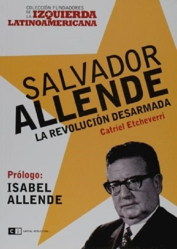 Salvador Allende La Revolucion Desarmada - Etcheverri Catri