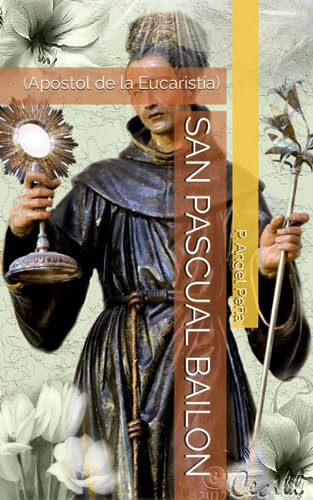 San Pascual Bailon: (apóstol De La Eucaristía)