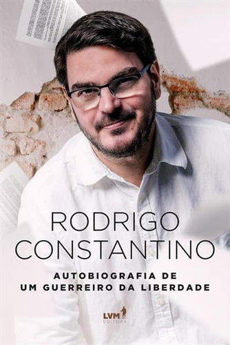 Rodrigo Constantino: Uma Autobiografia De Um Guerreiro Da Liberdade, De Rodrigo Stantino., Vol. 1. Editorial Lvm, Capa Mole, Edição 1 Em Português, 2023