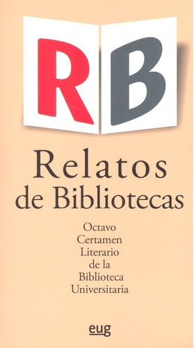 Relatos De Bibliotecas. Octavo Certamen Literario De La Biblioteca Universitaria, De Varios Autores. Editorial Universidad De Granada, Tapa Blanda En Español