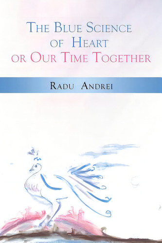 The Blue Science Of Heart Or Our Time Together, De Andrei, Radu. Editorial Rosedog Books, Tapa Blanda En Inglés