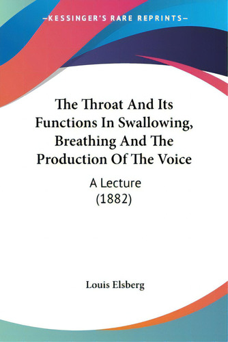 The Throat And Its Functions In Swallowing, Breathing And The Production Of The Voice: A Lecture ..., De Elsberg, Louis. Editorial Kessinger Pub Llc, Tapa Blanda En Inglés