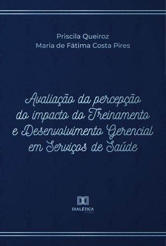 Avaliação Da Percepção Do Impacto Do Treinamento E Desenvolvimento Gerencial Em Serviços De Saúde, De Priscila Queiroz. Editorial Dialética, Tapa Blanda En Portugués, 2022