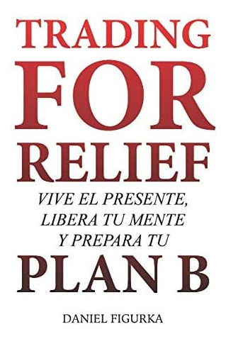 Libro: Trading For Relief: Vive El Presente, Libera Tu Mente